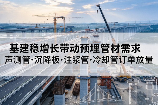 延吉基建稳增长带动预埋监测管材需求，声测管、沉降板、注浆管订单持续放量
